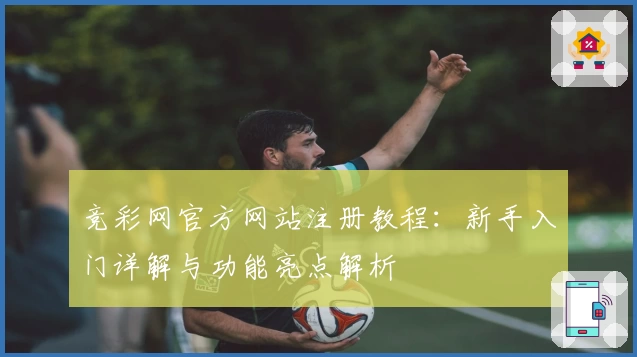 竞彩网官方网站注册教程：新手入门详解与功能亮点解析
