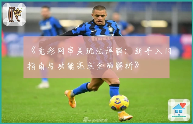 《竞彩网串关玩法详解:新手入门指南与功能亮点全面解析》