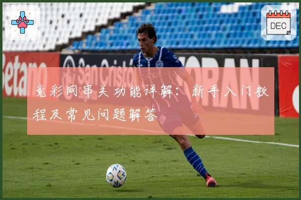 竞彩网串关功能详解:新手入门教程及常见问题解答