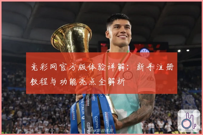 竞彩网官方版体验详解:新手注册教程与功能亮点全解析
