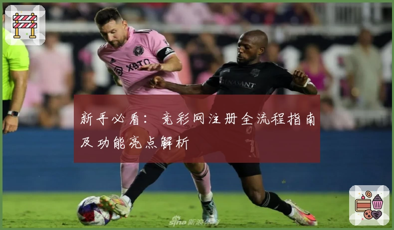 新手必看:竞彩网注册全流程指南及功能亮点解析