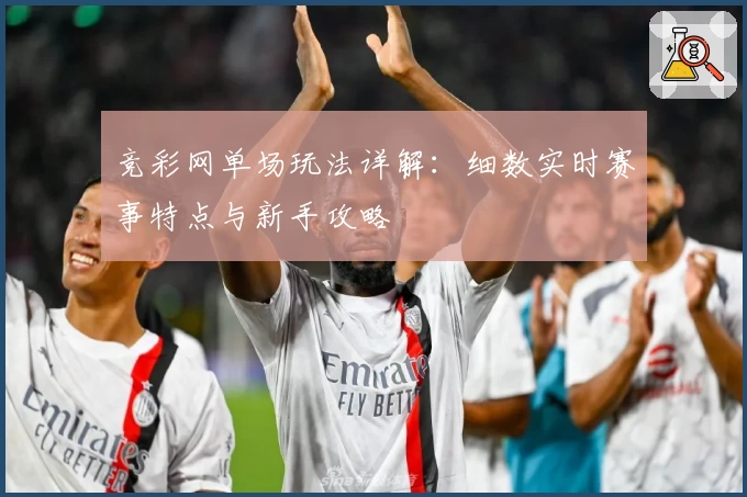 竞彩网单场玩法详解：细数实时赛事特点与新手攻略