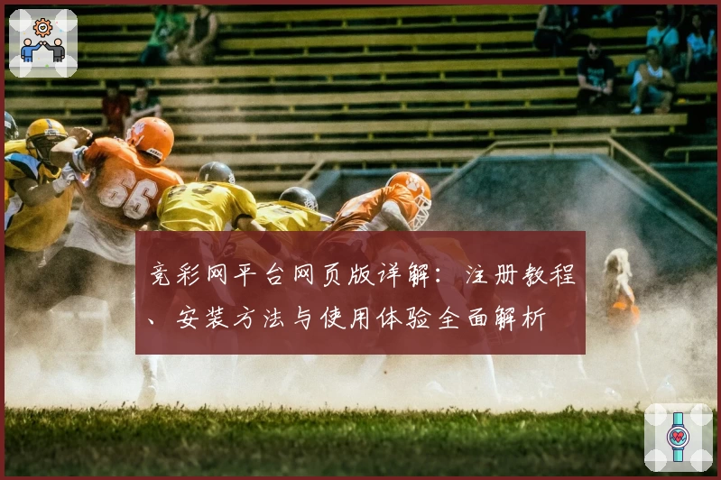 竞彩网平台网页版详解：注册教程、安装方法与使用体验全面解析