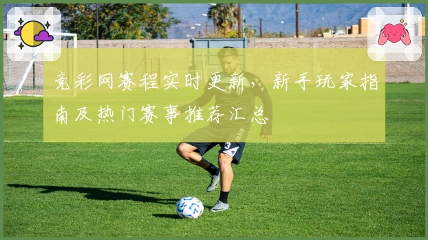 竞彩网赛程实时更新，新手玩家指南及热门赛事推荐汇总