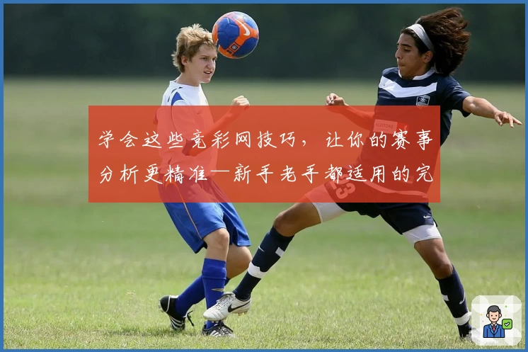 学会这些竞彩网技巧，让你的赛事分析更精准—新手老手都适用的完整指南