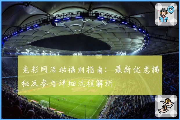 竞彩网活动福利指南：最新优惠揭秘及参与详细流程解析