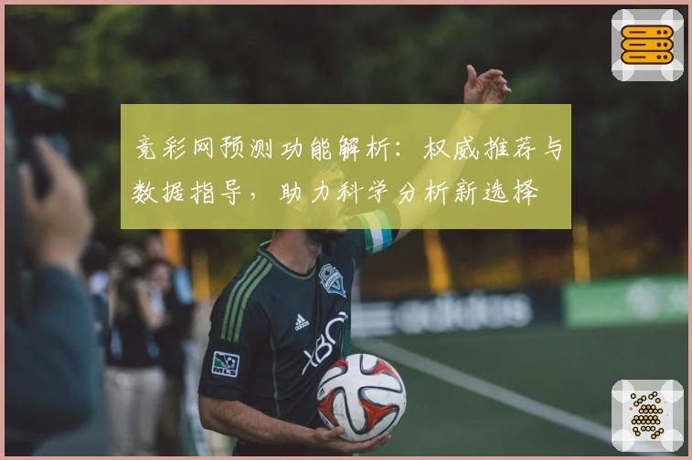 竞彩网预测功能解析：权威推荐与数据指导，助力科学分析新选择