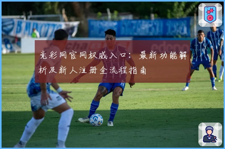 竞彩网官网权威入口:最新功能解析及新人注册全流程指南