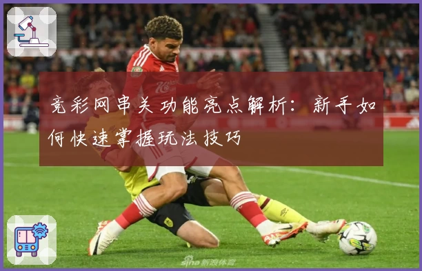 竞彩网串关功能亮点解析：新手如何快速掌握玩法技巧