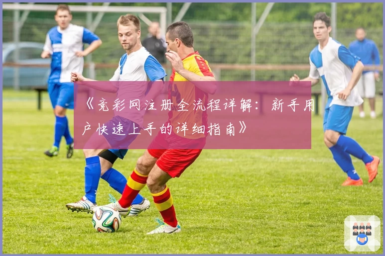 《竞彩网注册全流程详解：新手用户快速上手的详细指南》