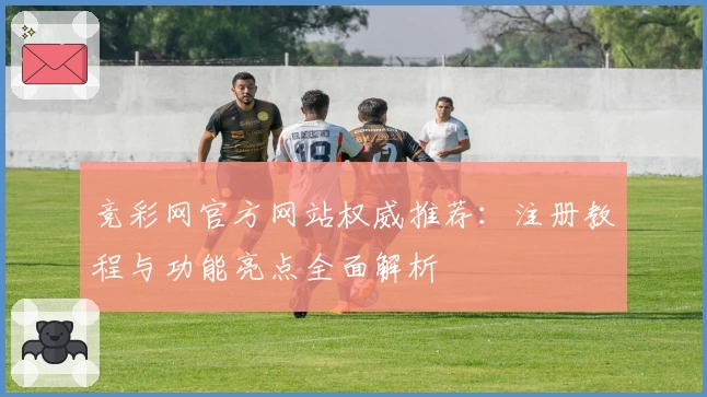 竞彩网官方网站权威推荐：注册教程与功能亮点全面解析