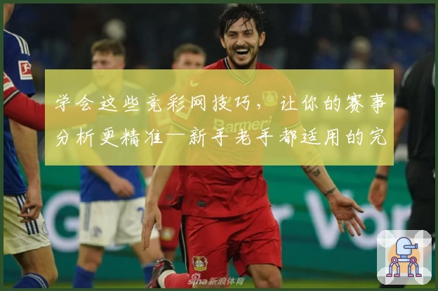学会这些竞彩网技巧，让你的赛事分析更精准—新手老手都适用的完整指南