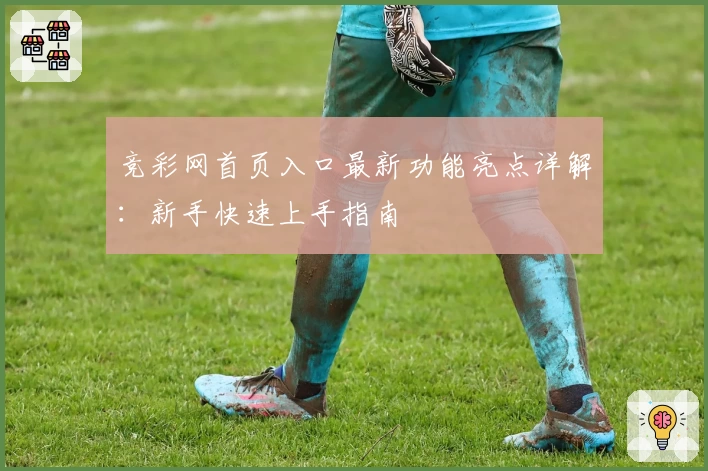 竞彩网首页入口最新功能亮点详解:新手快速上手指南