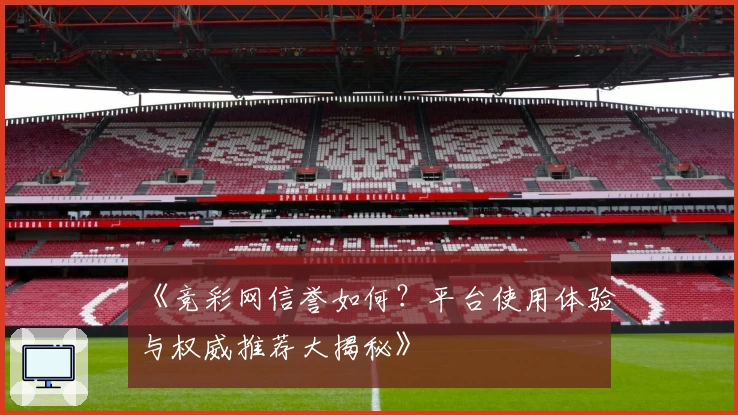 《竞彩网信誉如何？平台使用体验与权威推荐大揭秘》