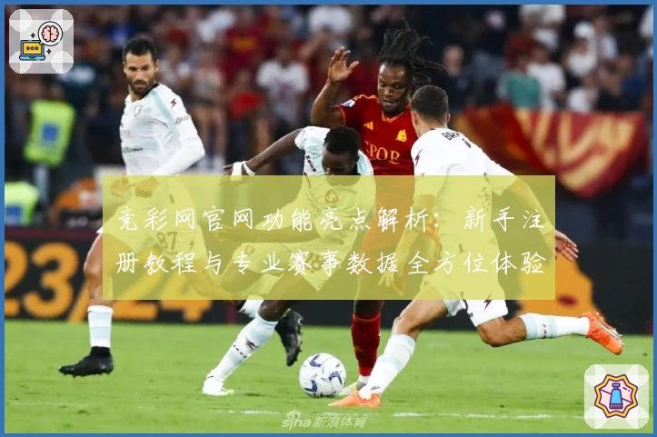 竞彩网官网功能亮点解析：新手注册教程与专业赛事数据全方位体验