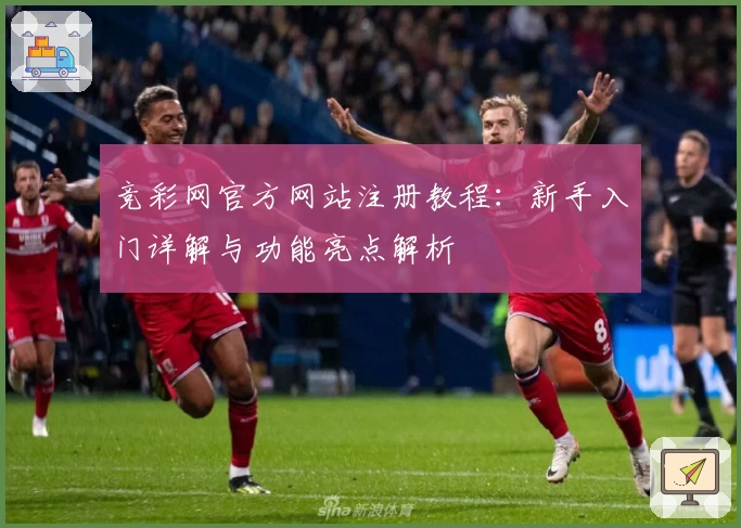 竞彩网官方网站注册教程：新手入门详解与功能亮点解析