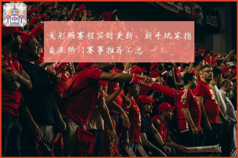 竞彩网赛程实时更新，新手玩家指南及热门赛事推荐汇总