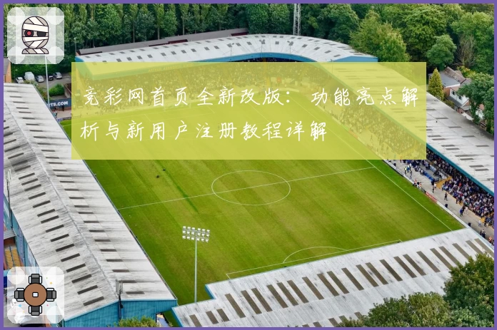 竞彩网首页全新改版：功能亮点解析与新用户注册教程详解