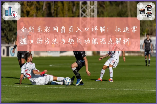 全新竞彩网首页入口详解:快速掌握注册方法与热门功能亮点解析