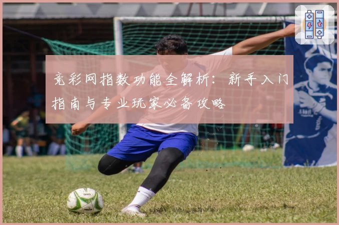 竞彩网指数功能全解析：新手入门指南与专业玩家必备攻略