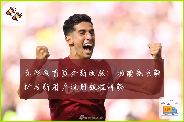 竞彩网首页全新改版：功能亮点解析与新用户注册教程详解