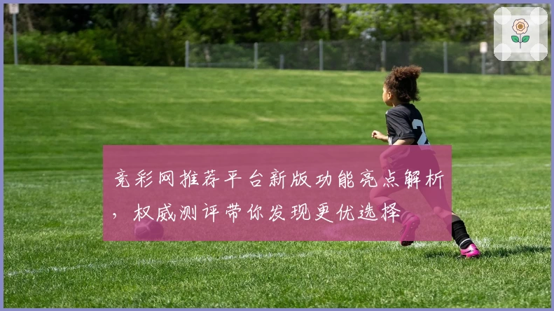 竞彩网推荐平台新版功能亮点解析,权威测评带你发现更优选择