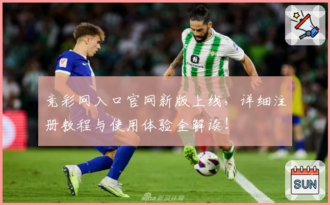 竞彩网入口官网新版上线，详细注册教程与使用体验全解读！