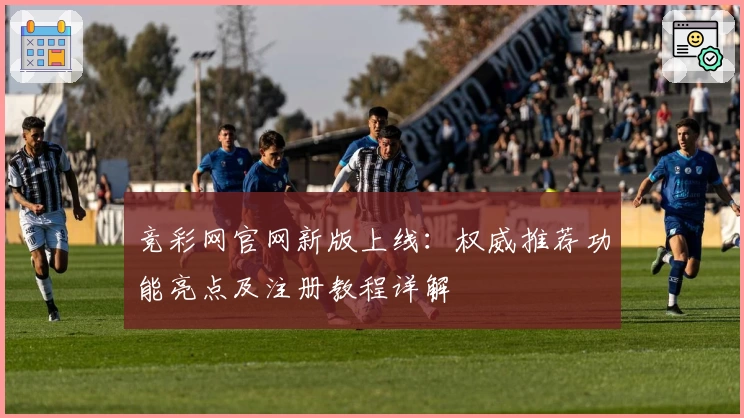竞彩网官网新版上线：权威推荐功能亮点及注册教程详解