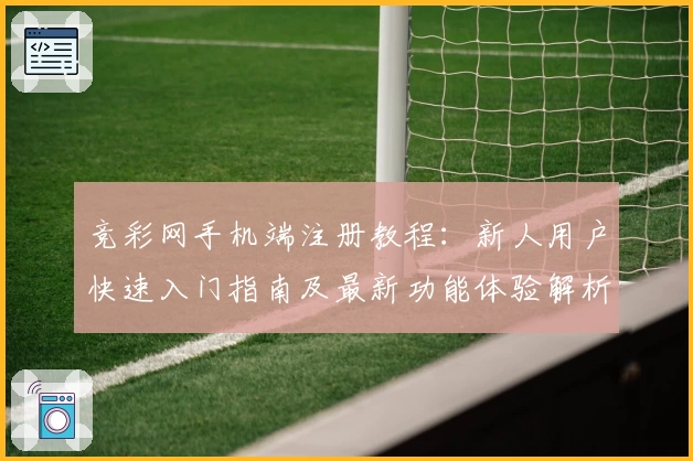 竞彩网手机端注册教程：新人用户快速入门指南及最新功能体验解析