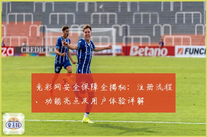 竞彩网安全保障全揭秘：注册流程、功能亮点及用户体验详解