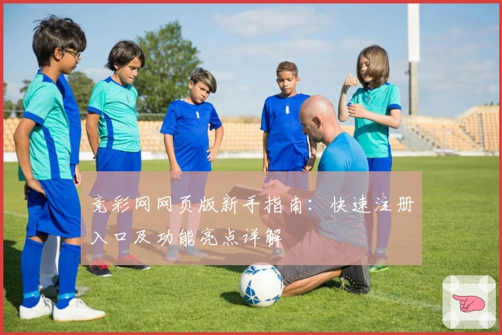竞彩网网页版新手指南:快速注册入口及功能亮点详解