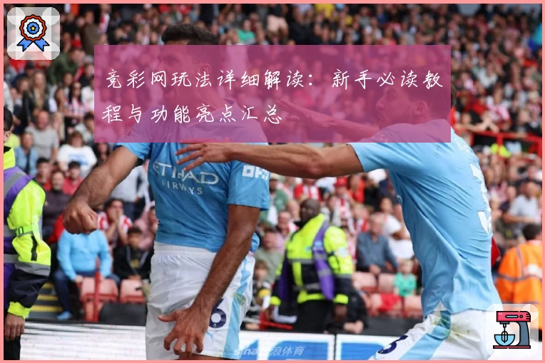 竞彩网玩法详细解读：新手必读教程与功能亮点汇总