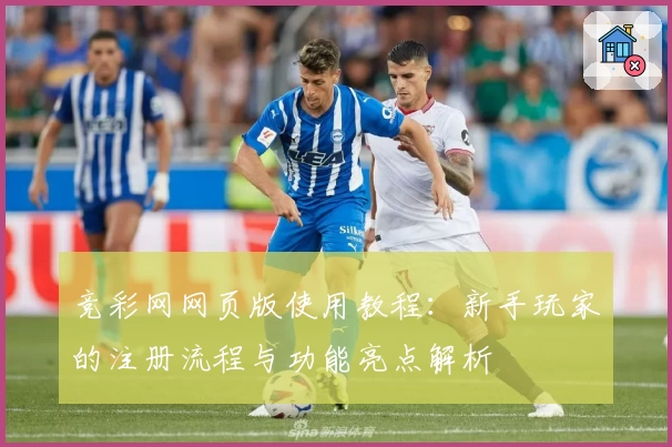 竞彩网网页版使用教程：新手玩家的注册流程与功能亮点解析