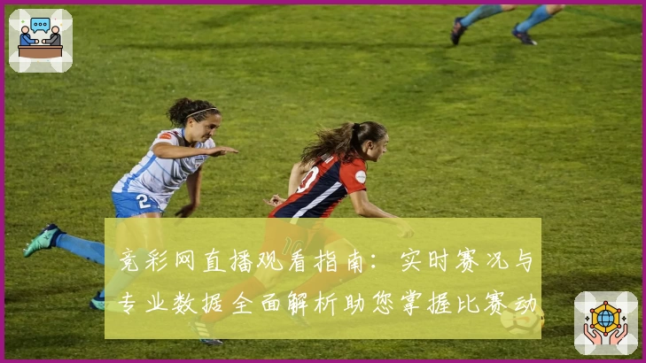 竞彩网直播观看指南：实时赛况与专业数据全面解析助您掌握比赛动态