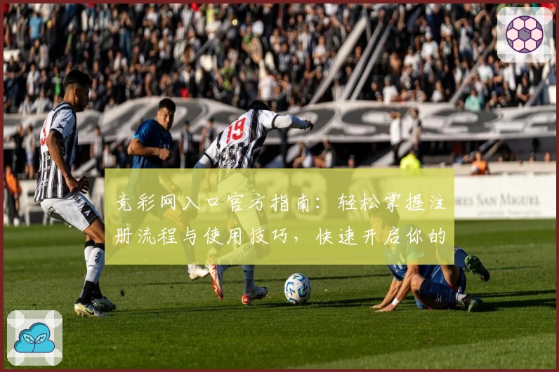 竞彩网入口官方指南：轻松掌握注册流程与使用技巧，快速开启你的数据分析之旅