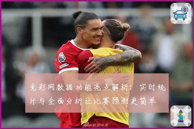 竞彩网数据功能亮点解析：实时统计与全面分析让比赛预测更简单