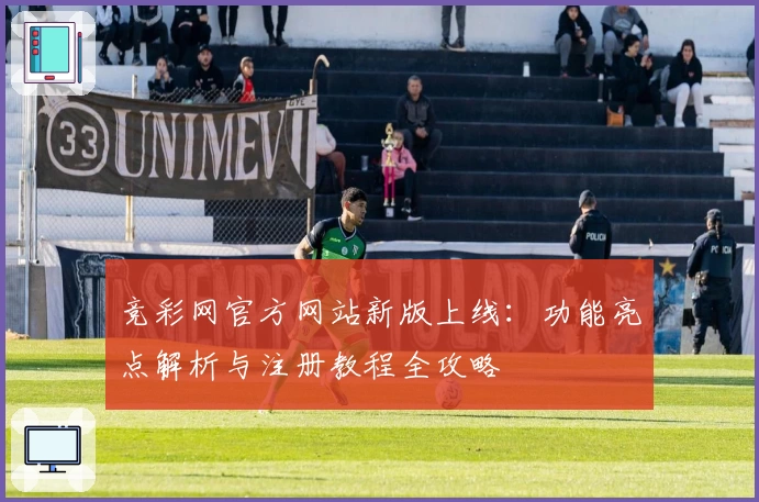 竞彩网官方网站新版上线：功能亮点解析与注册教程全攻略
