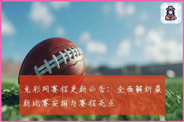 竞彩网赛程更新公告：全面解析最新比赛安排与赛程亮点