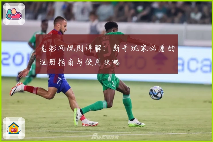 竞彩网规则详解：新手玩家必看的注册指南与使用攻略