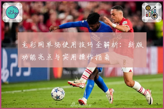 竞彩网单场使用技巧全解析：新版功能亮点与实用操作指南
