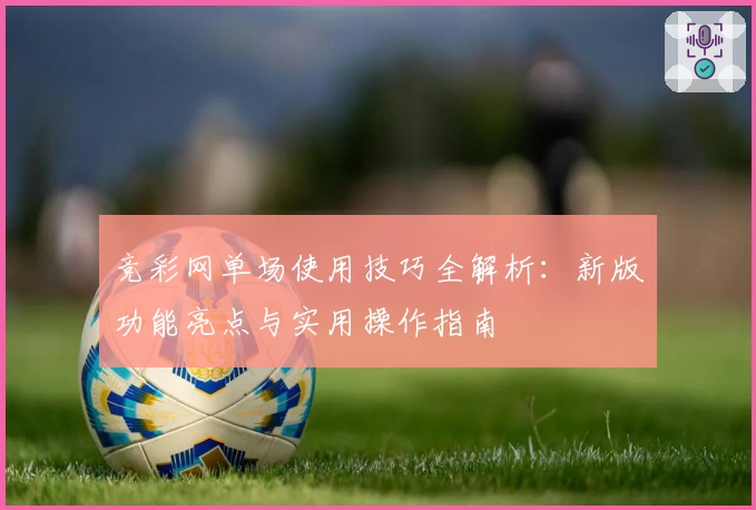 竞彩网单场使用技巧全解析：新版功能亮点与实用操作指南
