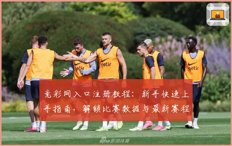 竞彩网入口注册教程:新手快速上手指南,解锁比赛数据与最新赛程
