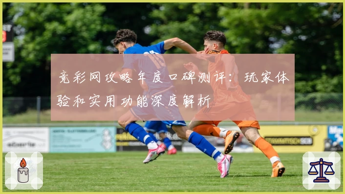 竞彩网攻略年度口碑测评：玩家体验和实用功能深度解析